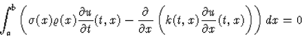 \begin{displaymath}
\int_a^b\left(\sigma(x)\varrho(x) \frac{\partial u}{\partial...
 ...eft(k(t,x)\frac{\partial u}{\partial x}(t,x)\right)\right) dx=0\end{displaymath}