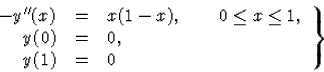 \begin{displaymath}
\left.\begin{array}
{rcl}
-{y}^{\prime\prime}(x)&=&x(1-x),\qquad 0\le x\le 1, \\  
y(0)&=&0, \\ y(1)&=&0\end{array}\right\}\end{displaymath}