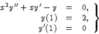\begin{displaymath}
\left.\begin{array}
{rcl}
x^2{y}^{\prime\prime}+x{y}^\prime-y &=&0,\\ y(1)&=&2,\\ {y}^\prime(1)&=&0\end{array}\right\}\end{displaymath}