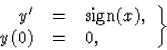 \begin{displaymath}
\left.\begin{array}
{rcl}
{y}^\prime &=&\mbox{sign}(x), \\ y(0)&=&0, \end{array}\right\}\end{displaymath}